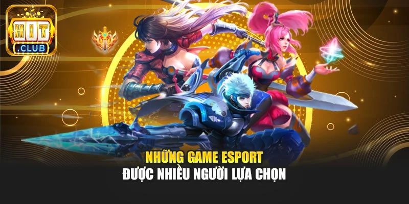 Những game Esport được nhiều người lựa chọn